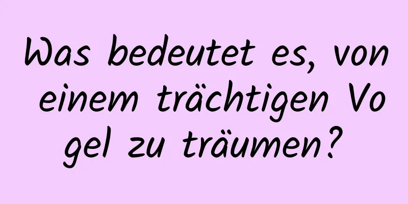 Was bedeutet es, von einem trächtigen Vogel zu träumen?