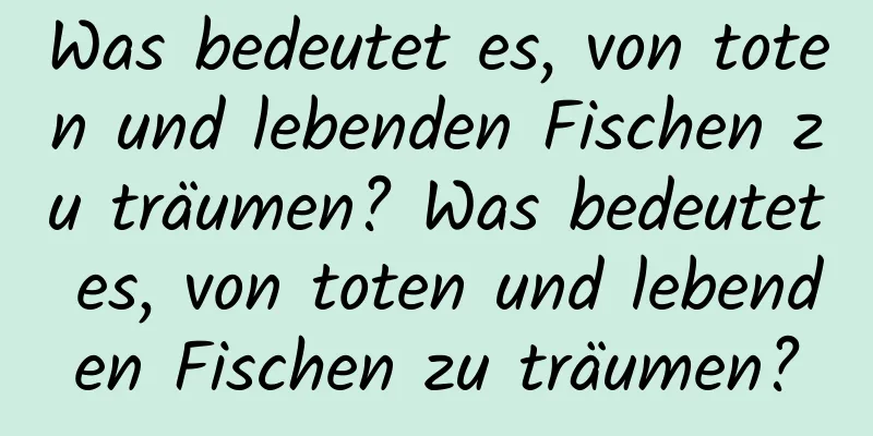 Was bedeutet es, von toten und lebenden Fischen zu träumen? Was bedeutet es, von toten und lebenden Fischen zu träumen?