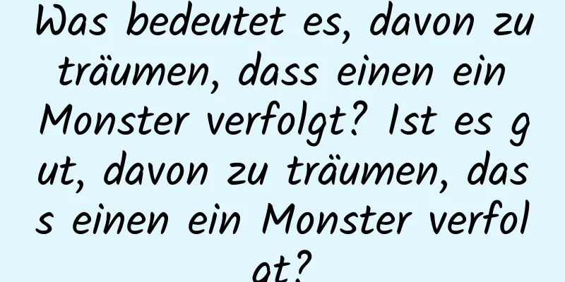 Was bedeutet es, davon zu träumen, dass einen ein Monster verfolgt? Ist es gut, davon zu träumen, dass einen ein Monster verfolgt?