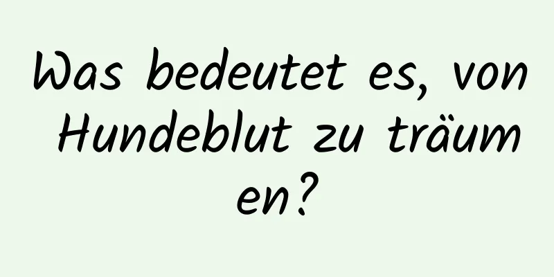 Was bedeutet es, von Hundeblut zu träumen?