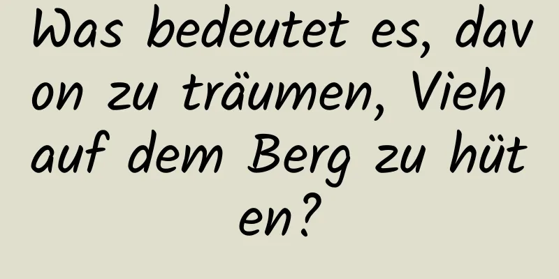 Was bedeutet es, davon zu träumen, Vieh auf dem Berg zu hüten?