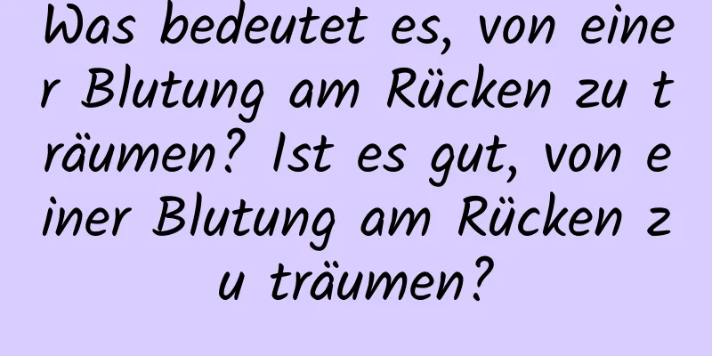 Was bedeutet es, von einer Blutung am Rücken zu träumen? Ist es gut, von einer Blutung am Rücken zu träumen?