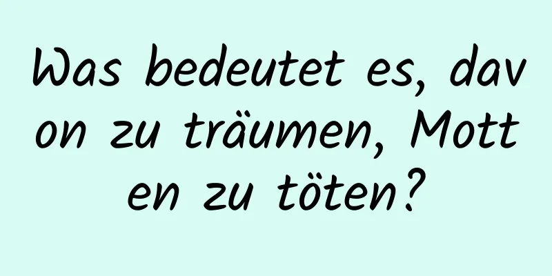 Was bedeutet es, davon zu träumen, Motten zu töten?