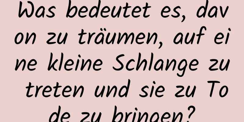 Was bedeutet es, davon zu träumen, auf eine kleine Schlange zu treten und sie zu Tode zu bringen?