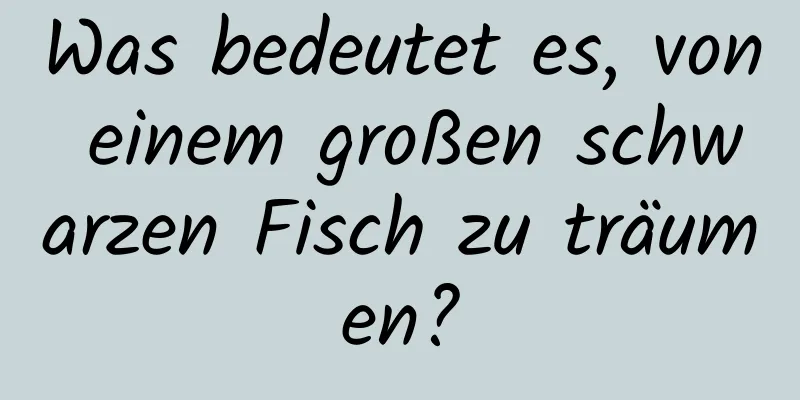 Was bedeutet es, von einem großen schwarzen Fisch zu träumen?