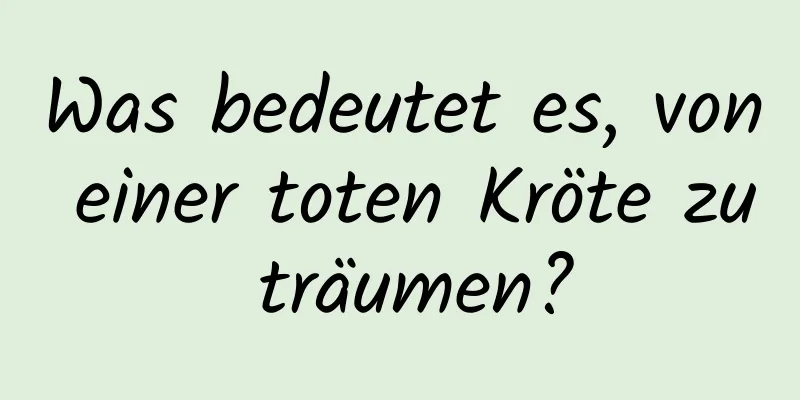 Was bedeutet es, von einer toten Kröte zu träumen?