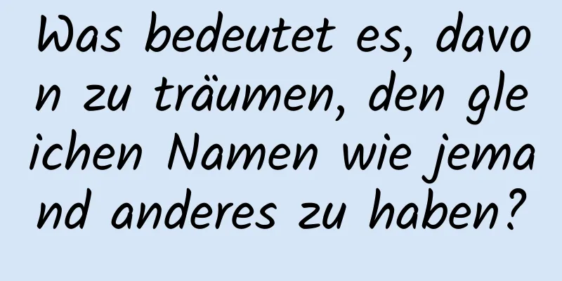 Was bedeutet es, davon zu träumen, den gleichen Namen wie jemand anderes zu haben?