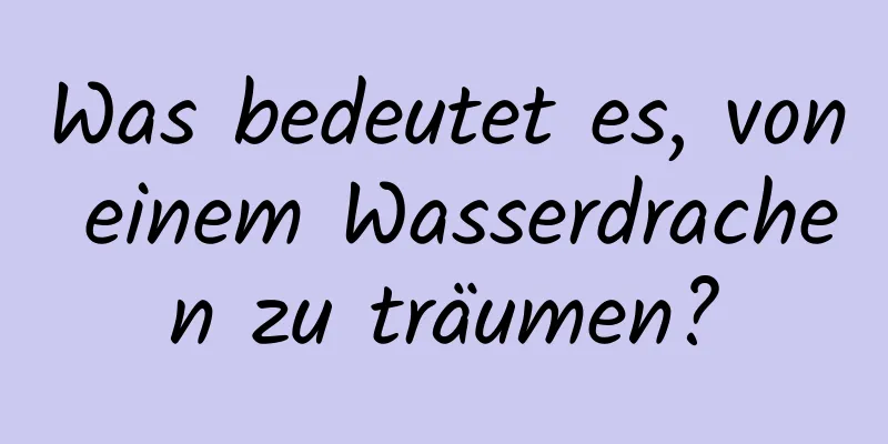 Was bedeutet es, von einem Wasserdrachen zu träumen?