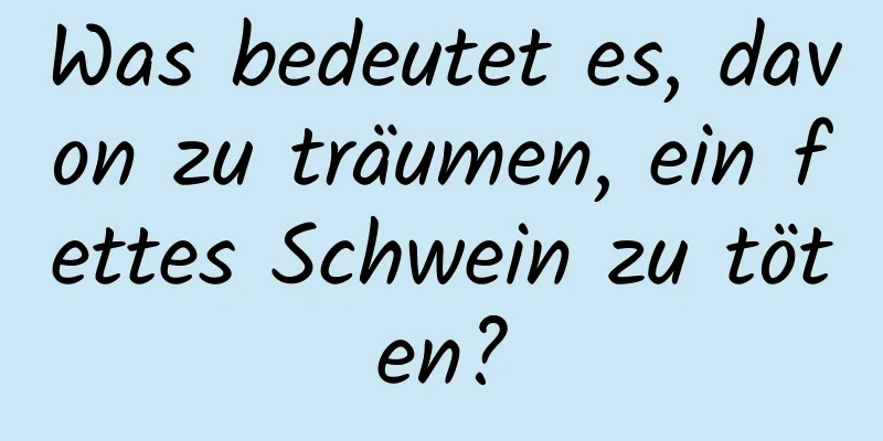 Was bedeutet es, davon zu träumen, ein fettes Schwein zu töten?