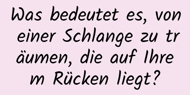 Was bedeutet es, von einer Schlange zu träumen, die auf Ihrem Rücken liegt?