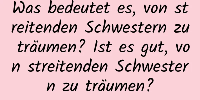 Was bedeutet es, von streitenden Schwestern zu träumen? Ist es gut, von streitenden Schwestern zu träumen?