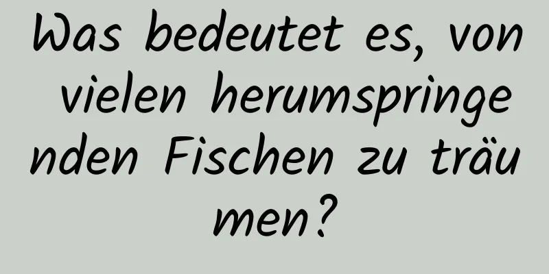 Was bedeutet es, von vielen herumspringenden Fischen zu träumen?