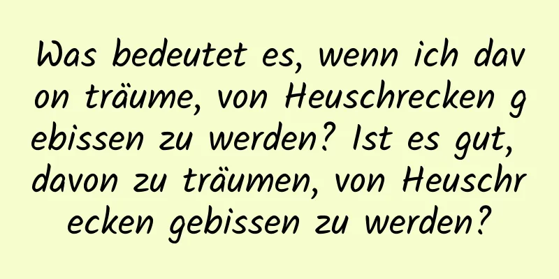 Was bedeutet es, wenn ich davon träume, von Heuschrecken gebissen zu werden? Ist es gut, davon zu träumen, von Heuschrecken gebissen zu werden?