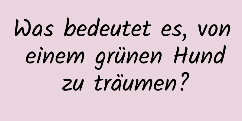 Was bedeutet es, von einem grünen Hund zu träumen?