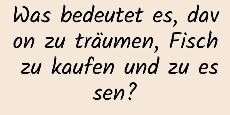 Was bedeutet es, davon zu träumen, Fisch zu kaufen und zu essen?