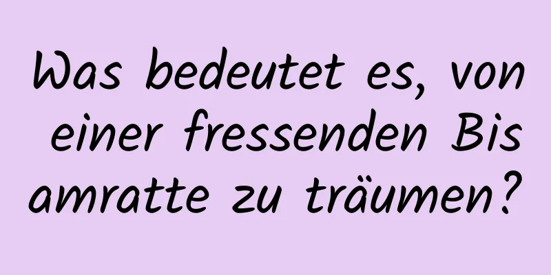 Was bedeutet es, von einer fressenden Bisamratte zu träumen?