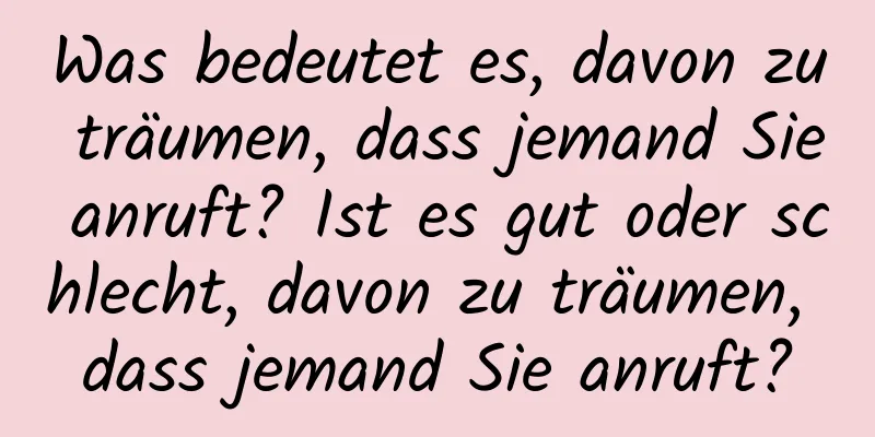 Was bedeutet es, davon zu träumen, dass jemand Sie anruft? Ist es gut oder schlecht, davon zu träumen, dass jemand Sie anruft?