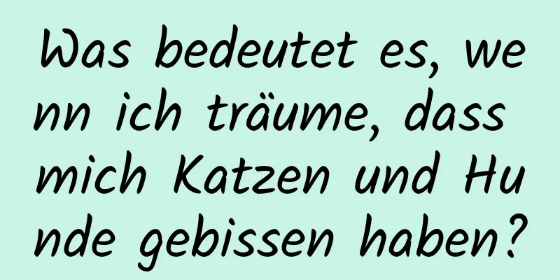 Was bedeutet es, wenn ich träume, dass mich Katzen und Hunde gebissen haben?