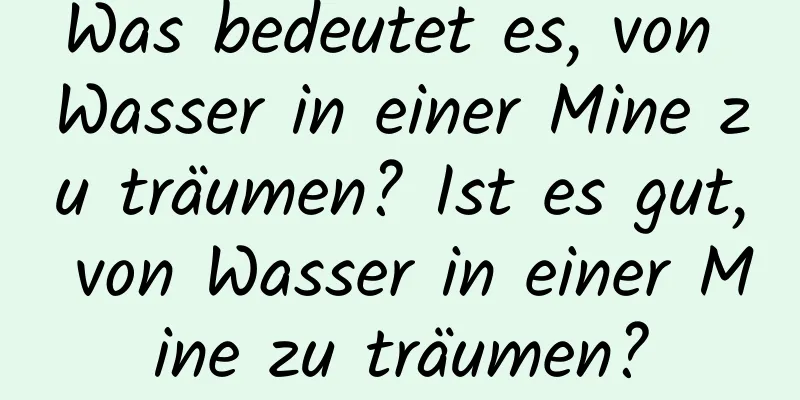 Was bedeutet es, von Wasser in einer Mine zu träumen? Ist es gut, von Wasser in einer Mine zu träumen?