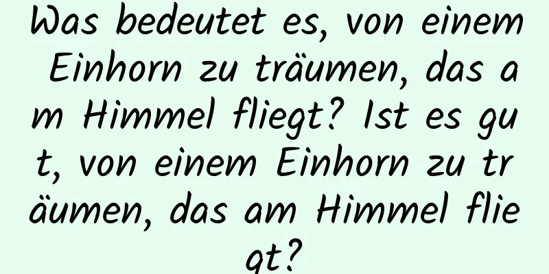 Was bedeutet es, von einem Einhorn zu träumen, das am Himmel fliegt? Ist es gut, von einem Einhorn zu träumen, das am Himmel fliegt?