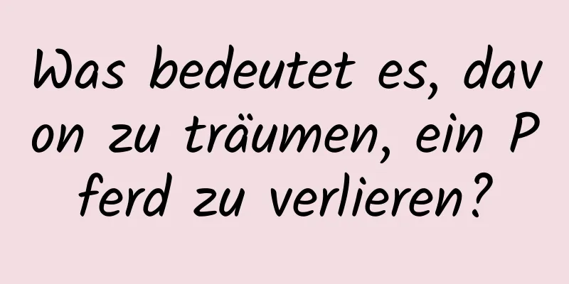 Was bedeutet es, davon zu träumen, ein Pferd zu verlieren?