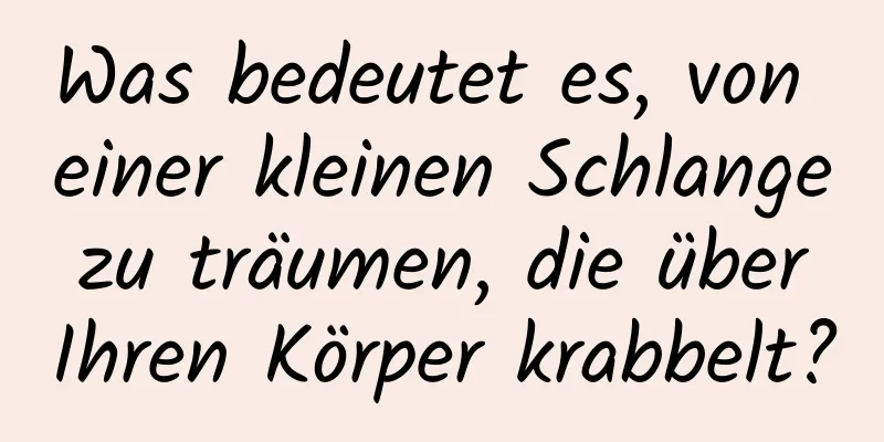 Was bedeutet es, von einer kleinen Schlange zu träumen, die über Ihren Körper krabbelt?