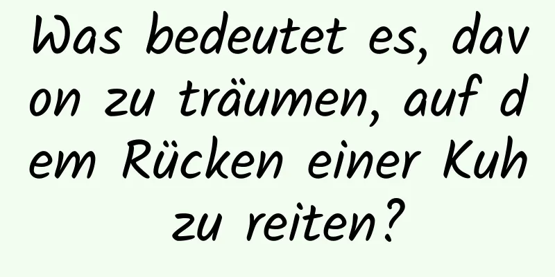 Was bedeutet es, davon zu träumen, auf dem Rücken einer Kuh zu reiten?