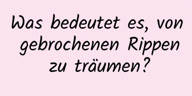 Was bedeutet es, von gebrochenen Rippen zu träumen?