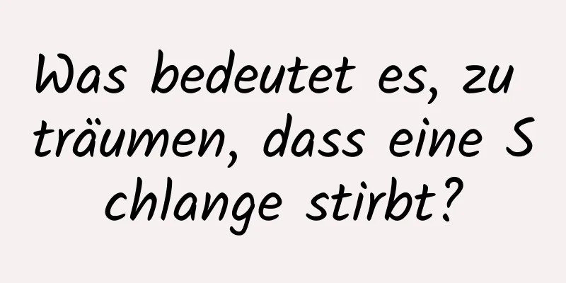 Was bedeutet es, zu träumen, dass eine Schlange stirbt?