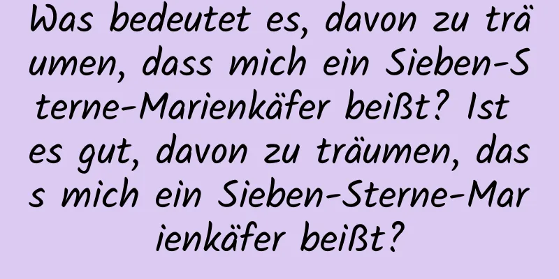 Was bedeutet es, davon zu träumen, dass mich ein Sieben-Sterne-Marienkäfer beißt? Ist es gut, davon zu träumen, dass mich ein Sieben-Sterne-Marienkäfer beißt?