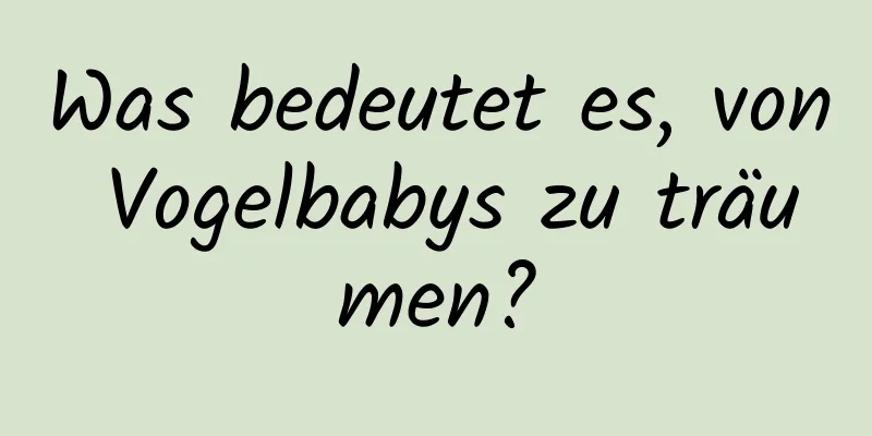 Was bedeutet es, von Vogelbabys zu träumen?