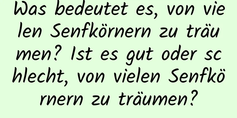 Was bedeutet es, von vielen Senfkörnern zu träumen? Ist es gut oder schlecht, von vielen Senfkörnern zu träumen?