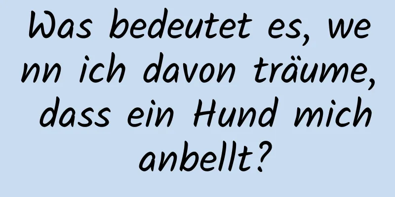 Was bedeutet es, wenn ich davon träume, dass ein Hund mich anbellt?