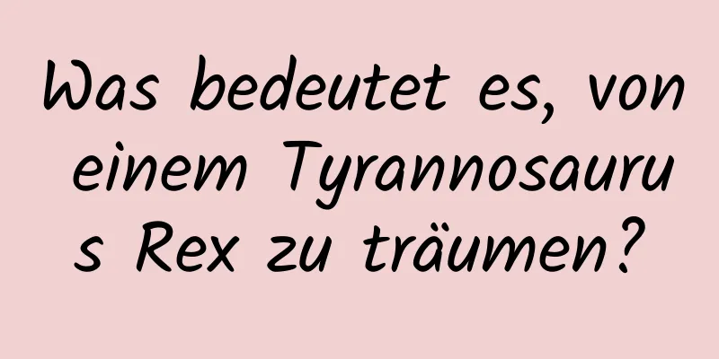 Was bedeutet es, von einem Tyrannosaurus Rex zu träumen?