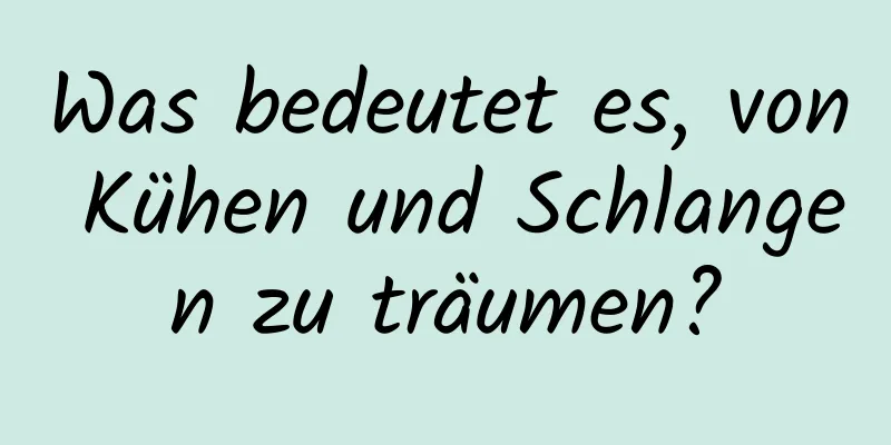 Was bedeutet es, von Kühen und Schlangen zu träumen?