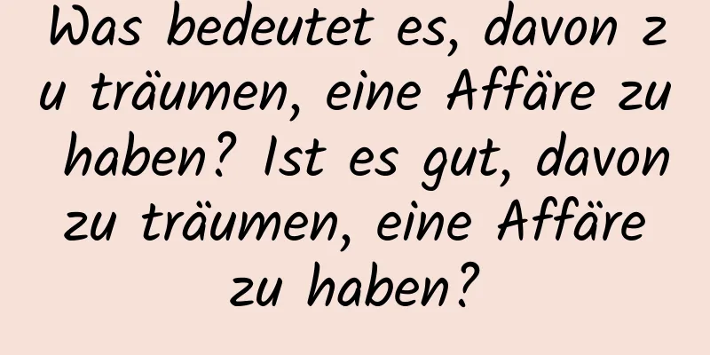 Was bedeutet es, davon zu träumen, eine Affäre zu haben? Ist es gut, davon zu träumen, eine Affäre zu haben?