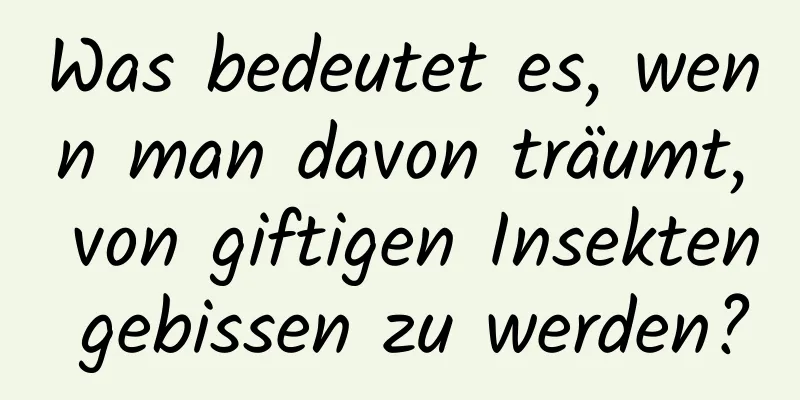 Was bedeutet es, wenn man davon träumt, von giftigen Insekten gebissen zu werden?