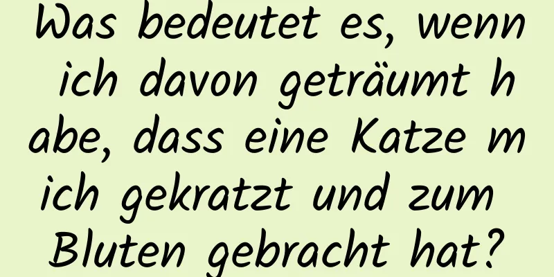 Was bedeutet es, wenn ich davon geträumt habe, dass eine Katze mich gekratzt und zum Bluten gebracht hat?