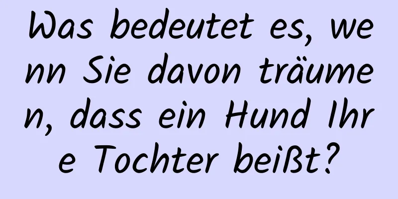 Was bedeutet es, wenn Sie davon träumen, dass ein Hund Ihre Tochter beißt?