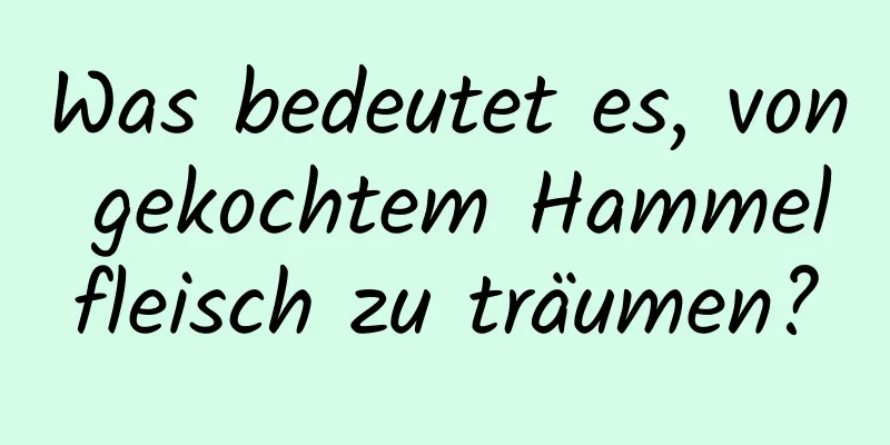 Was bedeutet es, von gekochtem Hammelfleisch zu träumen?