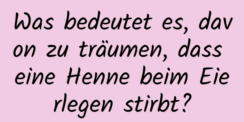 Was bedeutet es, davon zu träumen, dass eine Henne beim Eierlegen stirbt?