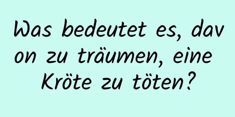 Was bedeutet es, davon zu träumen, eine Kröte zu töten?