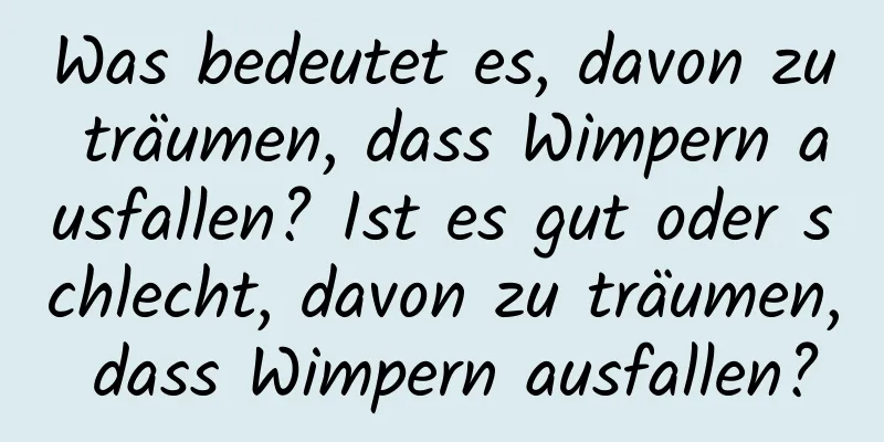 Was bedeutet es, davon zu träumen, dass Wimpern ausfallen? Ist es gut oder schlecht, davon zu träumen, dass Wimpern ausfallen?