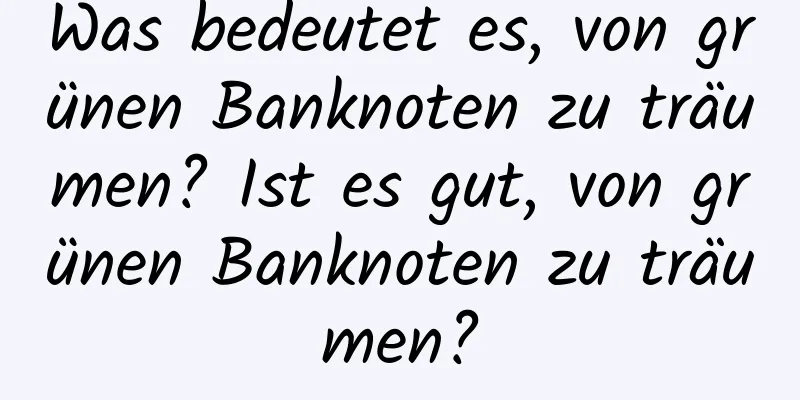 Was bedeutet es, von grünen Banknoten zu träumen? Ist es gut, von grünen Banknoten zu träumen?