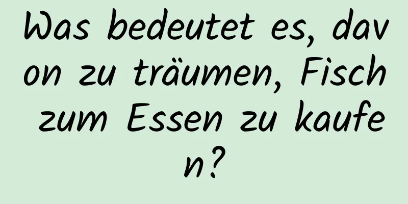 Was bedeutet es, davon zu träumen, Fisch zum Essen zu kaufen?