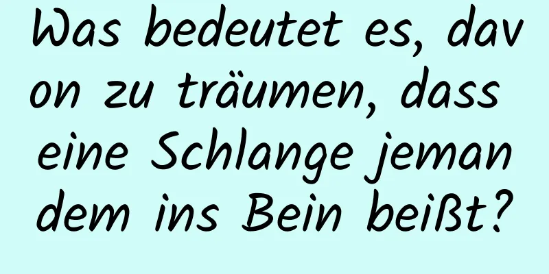 Was bedeutet es, davon zu träumen, dass eine Schlange jemandem ins Bein beißt?