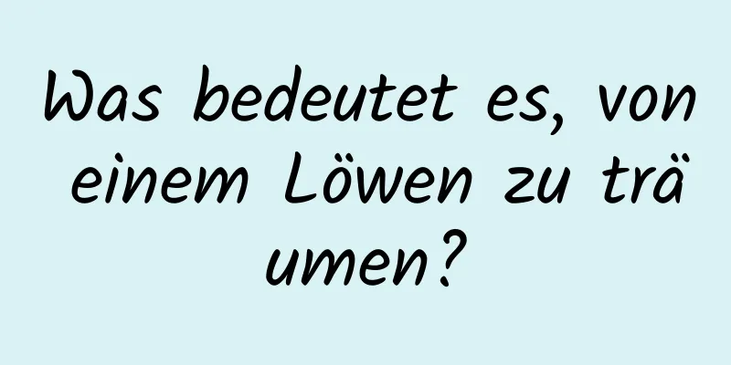 Was bedeutet es, von einem Löwen zu träumen?