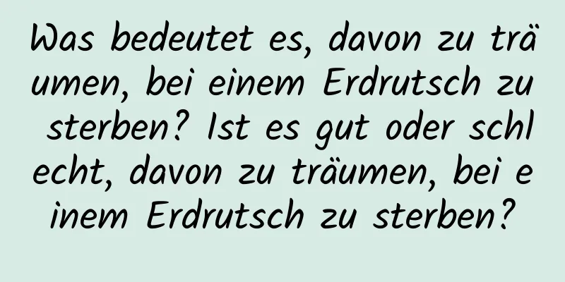 Was bedeutet es, davon zu träumen, bei einem Erdrutsch zu sterben? Ist es gut oder schlecht, davon zu träumen, bei einem Erdrutsch zu sterben?