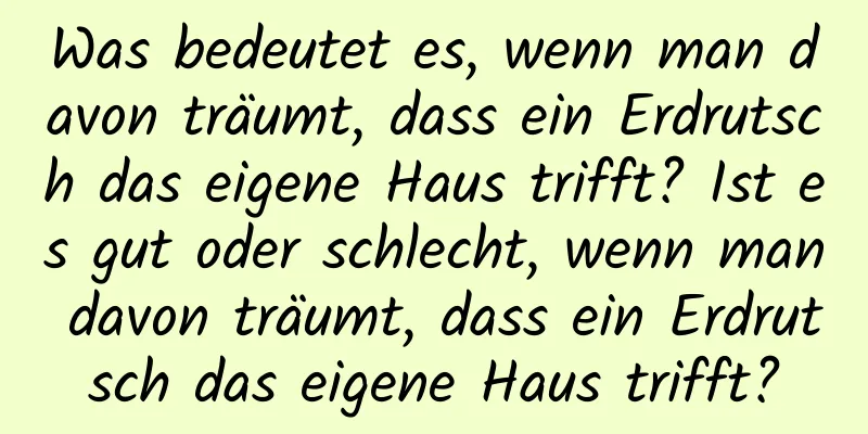 Was bedeutet es, wenn man davon träumt, dass ein Erdrutsch das eigene Haus trifft? Ist es gut oder schlecht, wenn man davon träumt, dass ein Erdrutsch das eigene Haus trifft?