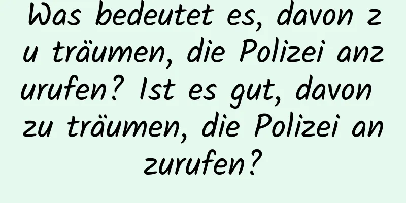 Was bedeutet es, davon zu träumen, die Polizei anzurufen? Ist es gut, davon zu träumen, die Polizei anzurufen?